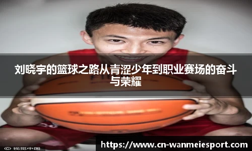 刘晓宇的篮球之路从青涩少年到职业赛场的奋斗与荣耀